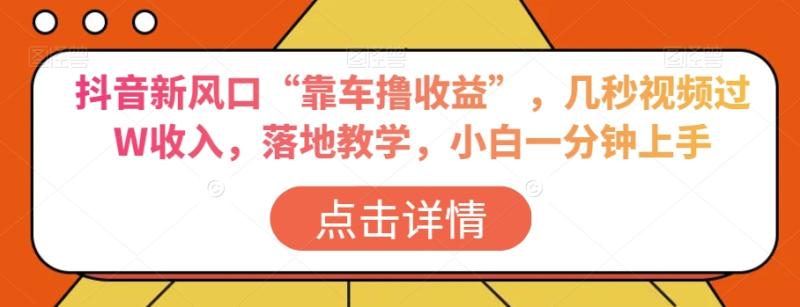 抖音新风口“靠车撸收益”，几秒视频过W收入，落地教学，小白一分钟上手【揭秘】-秀人资源网