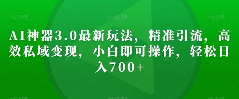 AI神器3.0最新玩法，精准引流，高效私域变现，小白即可操作，轻松日入700+【揭秘】-秀人资源网