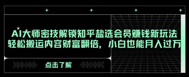 AI大师密技解锁知乎盐选会员赚钱新玩法，轻松搬运内容财富翻倍，小白也能月入过万【揭秘】-整合资源网