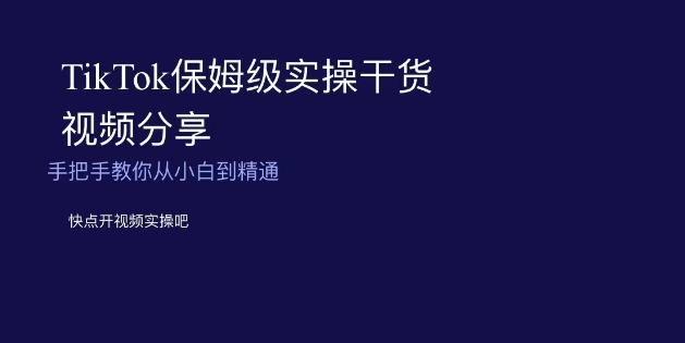 TikTok保姆级实操干货视频分享，手把手教你从小白到精通-秀人资源网