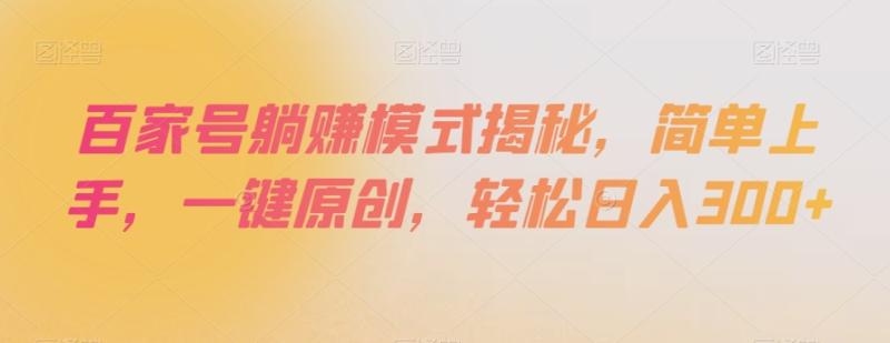 百家号躺赚模式揭秘，简单上手，一键原创，轻松日入300+【揭秘】-秀人资源网