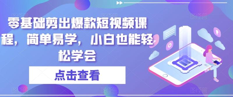 零基础剪出爆款短视频课程，简单易学，小白也能轻松学会-整合资源网