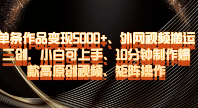 单条作品变现5000+、外网视频搬运二创，小白可上手，10分钟制作爆款高原创视频，矩阵操作【揭秘】-秀人资源网