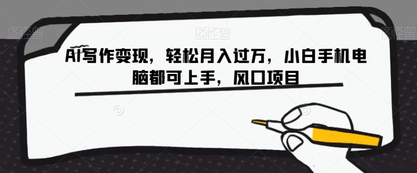 AI写作变现，轻松月入过万，小白手机电脑都可上手，风口项目【揭秘】-整合资源网