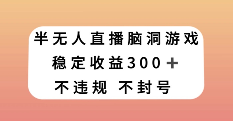 半无人直播脑洞小游戏，每天收入300+，保姆式教学小白轻松上手【揭秘】-秀人资源网