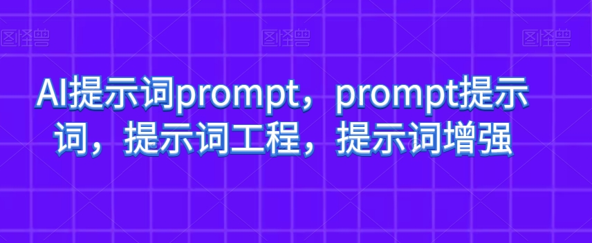 AI提示词prompt，prompt提示词，提示词工程，提示词增强-整合资源网