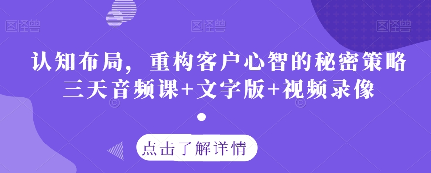 认知布局，重构客户心智的秘密策略三天音频课+文字版+视频录像-秀人资源网