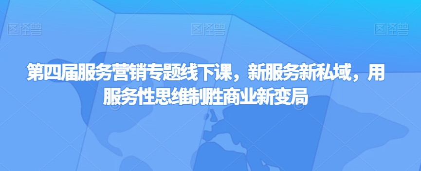 第四届服务营销专题线下课，新服务新私域，用服务性思维制胜商业新变局-秀人资源网