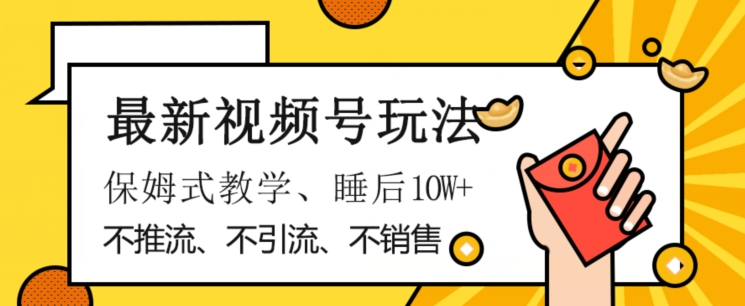 最新视频号玩法，不销售、不引流、不推广，躺着月入1W+，保姆式教学，小白轻松上手【揭秘】-整合资源网