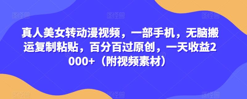 真人美女转动漫视频，一部手机，无脑搬运复制粘贴，百分百过原创，一天收益2000+（附视频素材）【揭秘】-整合资源网
