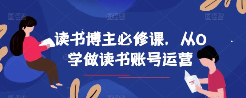 读书博主必修课，从0学做读书账号运营-秀人资源网