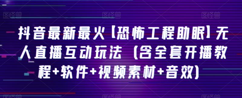 抖音最新最火【恐怖工程助眠】无人直播互动玩法（含全套开播教程+软件+视频素材+音效）-秀人资源网