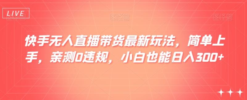 快手无人直播带货最新玩法，简单上手，亲测0违规，小白也能日入300+【揭秘】-秀人资源网