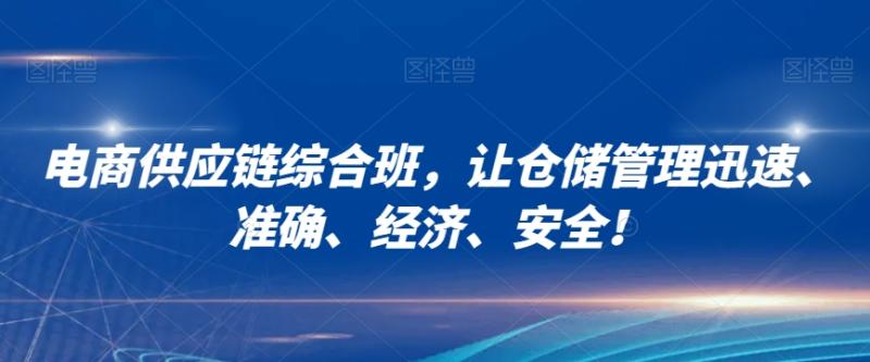 电商供应链综合班，让仓储管理迅速、准确、经济、安全！-秀人资源网
