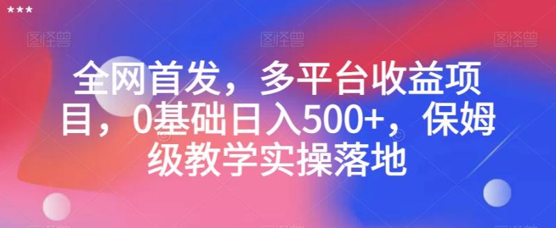 全网首发，多平台收益项目，0基础日入500+，保姆级教学实操落地【揭秘】-秀人资源网