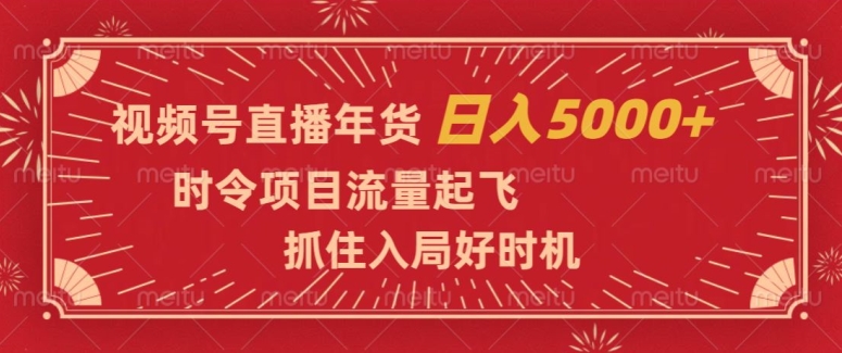 视频号直播年货，时令项目流量起飞，抓住入局好时机，日入5000+【揭秘】-秀人资源网
