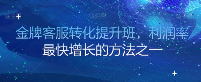 金牌客服转化提升班，利润率最快增长的方法之一-秀人资源网