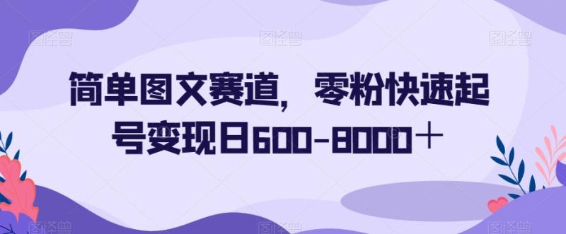 简单图文赛道，零粉快速起号变现日600-8000＋-秀人资源网