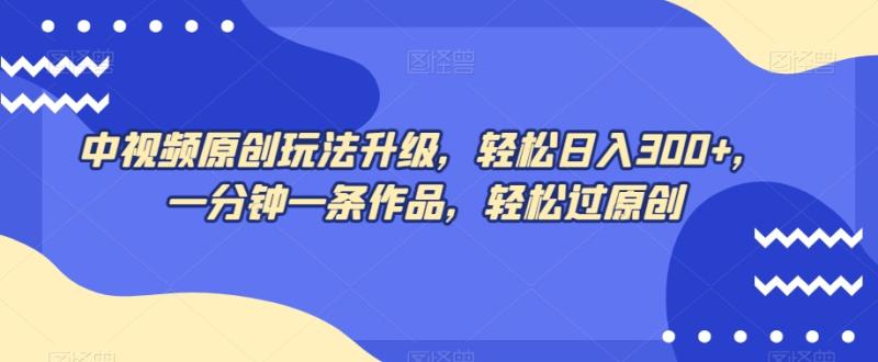 中视频原创玩法升级，轻松日入300+，一分钟一条作品，轻松过原创【揭秘】-秀人资源网