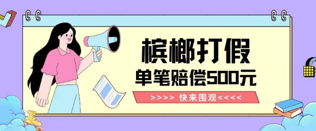 【独家揭秘】槟榔打假赔偿玩法操作简单有手就行单笔订单可赔偿500元【纯绿色】-整合资源网