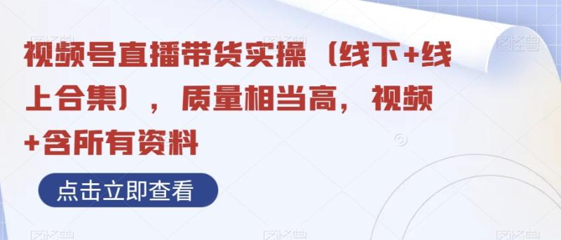 视频号直播带货实操（线下+线上合集），质量相当高，视频+含所有资料-秀人资源网
