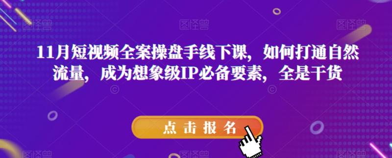 11月短视频全案操盘手线下课，如何打通自然流量，成为想象级IP必备要素，全是干货-秀人资源网