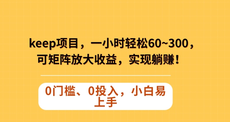 Keep蓝海项目，一小时轻松60~300＋，可矩阵放大收益，可实现躺赚【揭秘】-秀人资源网