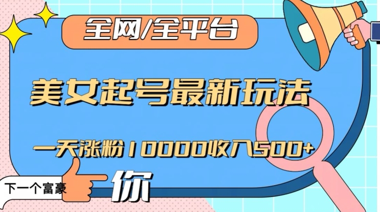 全网，全平台，美女起号最新玩法一天涨粉10000收入500+【揭秘】-秀人资源网