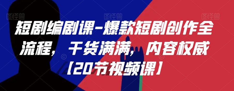 短剧编剧课-爆款短剧创作全流程，干货满满，内容权威【20节视频课】-秀人资源网