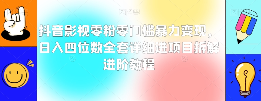 抖音影视零粉零门槛暴力变现，日入四位数全套详细进项目拆解进阶教程【揭秘】-秀人资源网