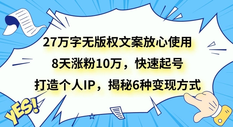 27万字无版权文案放心使用，8天涨粉10万，快速起号，打造个人IP，揭秘6种变现方式-秀人资源网