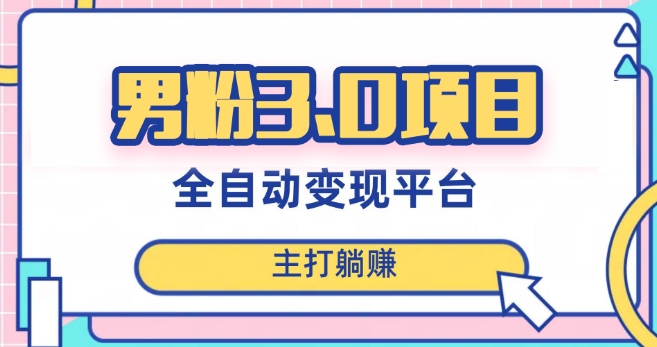 男粉3.0项目，轻松日入1000+！全自动获客渠道，当天见效，新手小白也能简单操作！-秀人资源网