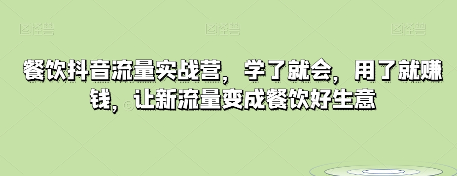 餐饮抖音流量实战营，学了就会，用了就赚钱，让新流量变成餐饮好生意-秀人资源网