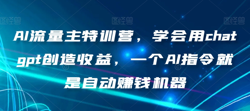 AI流量主特训营，学会用chatgpt创造收益，一个AI指令就是自动赚钱机器-秀人资源网