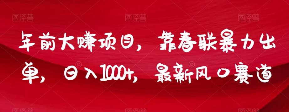 年前大赚项目，靠春联暴力出单，日入1000+，最新风口赛道【揭秘】-秀人资源网