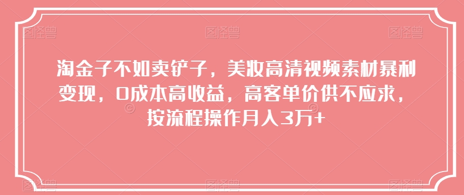 淘金子不如卖铲子，美妆高清视频素材暴利变现，0成本高收益，高客单价供不应求，按流程操作月入3万+【揭秘】-秀人资源网