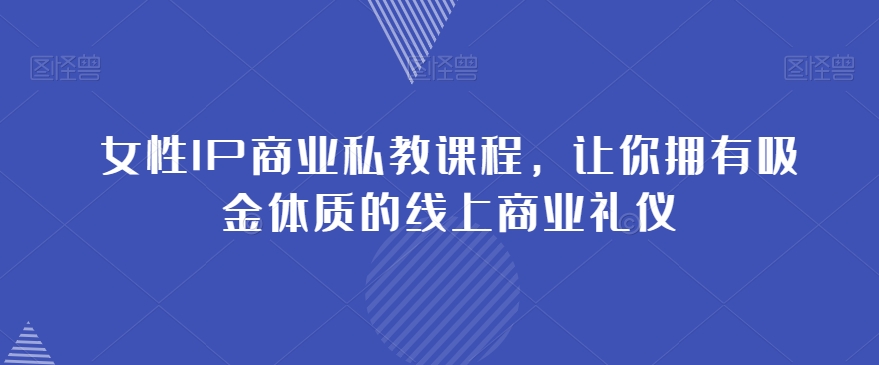 女性IP商业私教课程，让你拥有吸金体质的线上商业礼仪-整合资源网