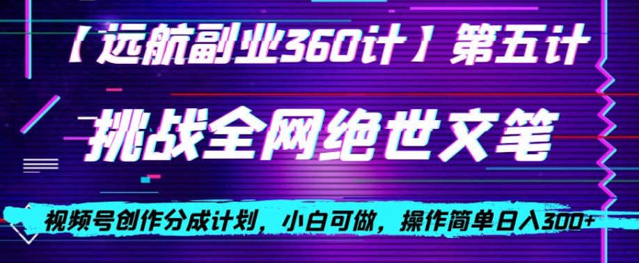 视频号创作分成之挑战全网绝世文笔，小白可做，操作简单日入300+【揭秘】-秀人资源网