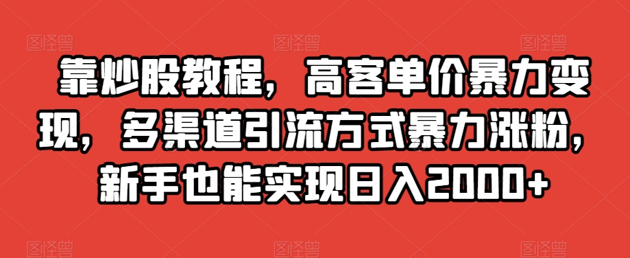 靠炒股教程，高客单价暴力变现，多渠道引流方式暴力涨粉，新手也能实现日入2000+【揭秘】-秀人资源网
