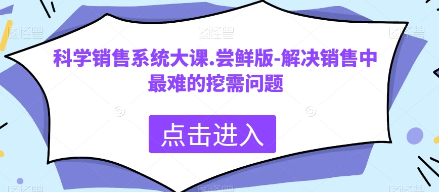 科学销售系统大课.尝鲜版-解决销售中最难的挖需问题-秀人资源网