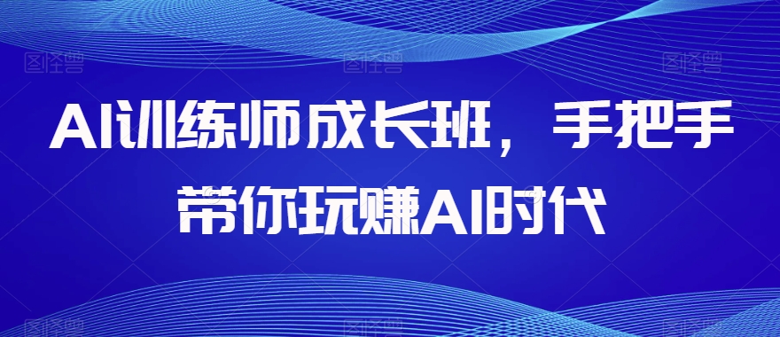 AI训练师成长班，手把手带你玩赚AI时代-秀人资源网