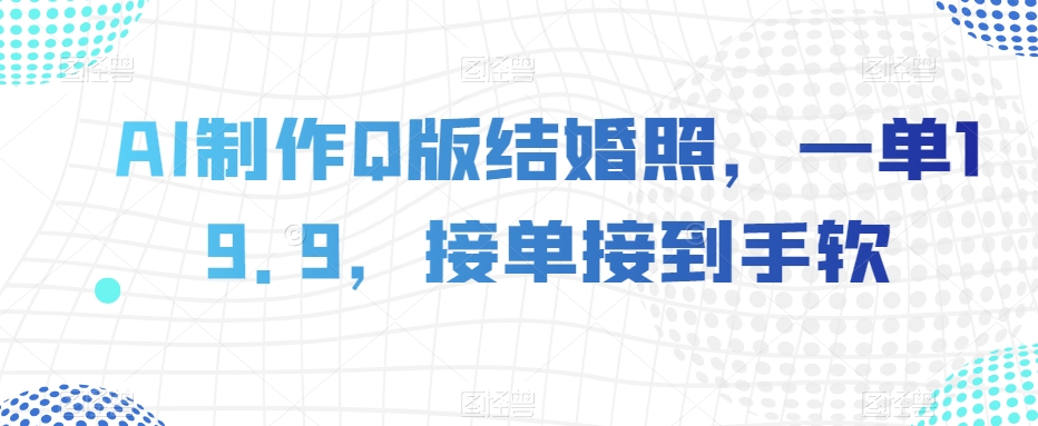 AI制作Q版结婚照，一单19.9，接单接到手软【揭秘】-秀人资源网