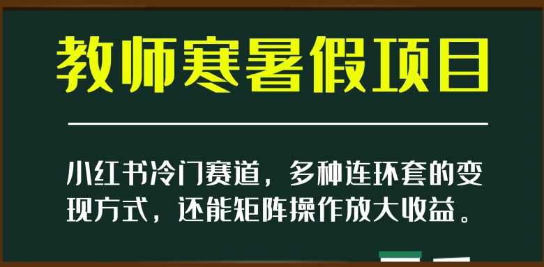 小红书冷门赛道，教师寒暑假项目，多种连环套的变现方式，还能矩阵操作放大收益【揭秘】-秀人资源网