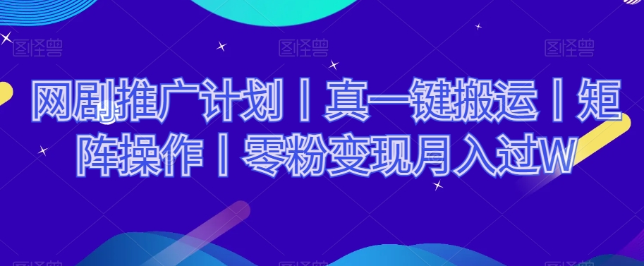 网剧推广计划丨真一键搬运丨矩阵操作丨零粉变现月入过W-秀人资源网