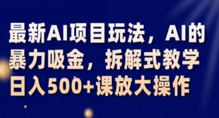 最新AI项目玩法，AI的暴力吸金，拆解式教学，日入500+课放大操作【揭秘】-秀人资源网