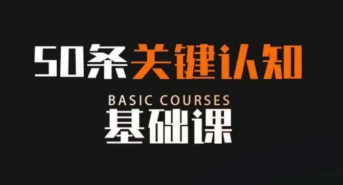 50条关键认知基础课，改变人生不是靠懂很多道理，而是关键认知-秀人资源网