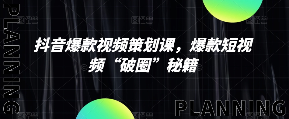 抖音爆款视频策划课，爆款短视频“破圈”秘籍-秀人资源网