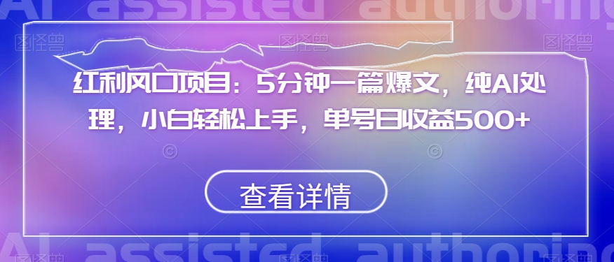 红利风口项目：5分钟一篇爆文，纯AI处理，小白轻松上手，单号日收益500+【揭秘】-整合资源网