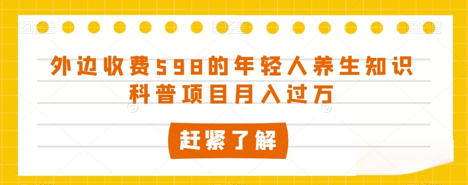 外边收费598的年轻人养生知识科普项目月入过万【揭秘】-秀人资源网