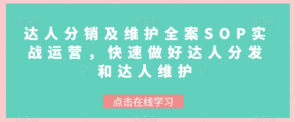 达人分销及维护全案SOP实战运营，快速做好达人分发和达人维护-秀人资源网